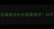 敏感肌亲妈欧树花凝焕活补水面膜测评28天见证水光肌养成