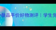 韩国护肤界黑马卡卡护肤品平价好物测评学生党必看的学生党必看攻略