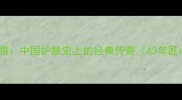 可贝尔面膜中国护肤史上的经典传奇43年匠心传承