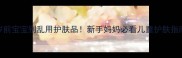 3岁前宝宝别乱用护肤品新手妈妈必看儿童护肤指南