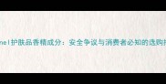 Chanel护肤品香精成分安全争议与消费者必知的选购指南