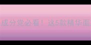 Loewe护肤测评成分党必看这5款精华面霜让我无限回购