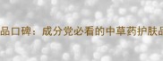 京卫本草护肤品口碑成分党必看的中草药护肤品牌深度测评