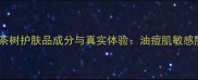 最新测评欧瑞莲茶树护肤品成分与真实体验油痘肌敏感肌必看避坑指南