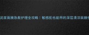 海洋矿物泥浆面膜急救护理全攻略敏感肌也能用的深层清洁面膜使用指南