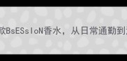 最值得入手的10款BsESsIoN香水从日常通勤到派对炸场全攻略