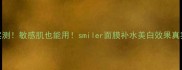 28天实测敏感肌也能用smiler面膜补水美白效果真实测评