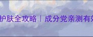 新手必看肌初护肤全攻略成分党亲测有效的入门方法论