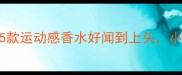 亚洲女生必入这5款运动感香水好闻到上头小众不撞香还显气质
