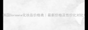 韩国Coreana化妆品价格表最新价格及性价比对比