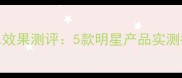 法国护肤品补水效果测评5款明星产品实测报告与选购指南