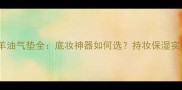 赫拉绵羊油气垫全底妆神器如何选持妆保湿实测报告