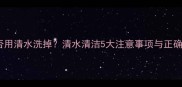 护肤品能否用清水洗掉清水清洁5大注意事项与正确使用指南