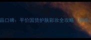 名创优品化妆品口碑平价国货护肤彩妆全攻略附热门单品测评