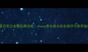 新晋日系沙龙香品牌深度shqne香水成分安全测评与使用指南