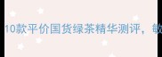 绿茶护肤成分党必看10款平价国货绿茶精华测评敏感肌也能安心入坑