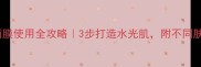急救补水面膜使用全攻略3步打造水光肌附不同肤质适配指南