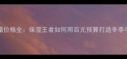 Annecy护手霜价格全保湿王者如何用百元预算打造冬季手部护理方案