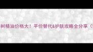 TheBodyShop茶树精油价格大平价替代护肤攻略全分享附避坑指南