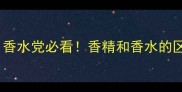 EDTvsEDP全香水党必看香精和香水的区别到底在哪