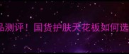 自然堂全系列护肤品测评国货护肤天花板如何选成分党必看指南