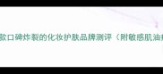 成分党必看10款口碑炸裂的化妆护肤品牌测评附敏感肌油痘肌专属清单