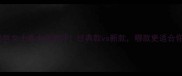 范思哲女士香水全测评经典款vs新款哪款更适合你