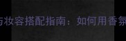 onemenshow香水与妆容搭配指南如何用香氛打造高级感妆容