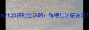 BodyFantasies香水化妆搭配全攻略解锁层次感香氛与妆容的完美融合