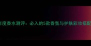 Nest年度香水测评必入的5款香氛与护肤彩妆搭配指南