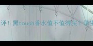 黑科技香水测评黑touch香水值不值得买学生党闭眼入款