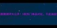 欧苏丹保湿面膜测评大公开5款热门单品对比干皮油皮敏感肌必看