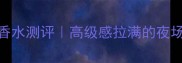 范思哲CrystalNoir香水测评高级感拉满的夜场王炸香附平替指南