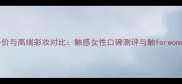 最新平价与高端彩妆对比触感女性口碑测评与触forwomen价格