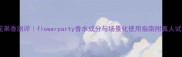 度爆款花果香测评flowerparty香水成分与场景化使用指南附真人试香对比