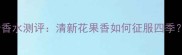 雅诗兰黛欢沁女士香水测评清新花果香如何征服四季全肤质适用指南