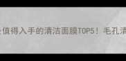 黑泥面膜测评最值得入手的清洁面膜TOP5毛孔清洁效果实测报告