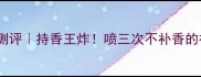 宝格丽晶欣香水测评持香王炸喷三次不补香的神仙香水来了