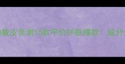丝芙兰空瓶记油敏皮亲测10款平价护肤爆款成分党必看避雷指南