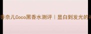 黄皮天菜香奈儿Coco黑香水测评显白到发光的神仙香平替