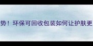 美妆圈新趋势环保可回收包装如何让护肤更可持续