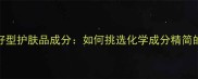 敏感肌友好型护肤品成分如何挑选化学成分精简的安心之选
