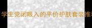 幽雅化妆品全套价格表学生党闭眼入的平价护肤套装推荐附成分党必看清单