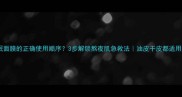 睡眠面膜的正确使用顺序3步解锁熬夜肌急救法油皮干皮都适用
