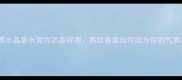 范思哲黑水晶香水官方正品评测高级香氛如何成为你的气质名片