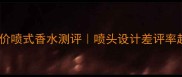 学生党必看平价喷式香水测评喷头设计差评率超30的避雷指南