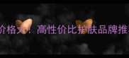 进口鱼子精华价格大高性价比护肤品牌推荐及选购指南
