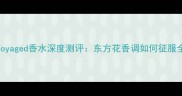 度爆款爱马仕Voyaged香水深度测评东方花香调如何征服全球市场的秘密
