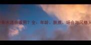 迪奥花漾香水适合谁用全年龄肤质场合与风格人群指南