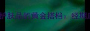 卫生护垫与护肤品的黄金搭档经期底妆护理全